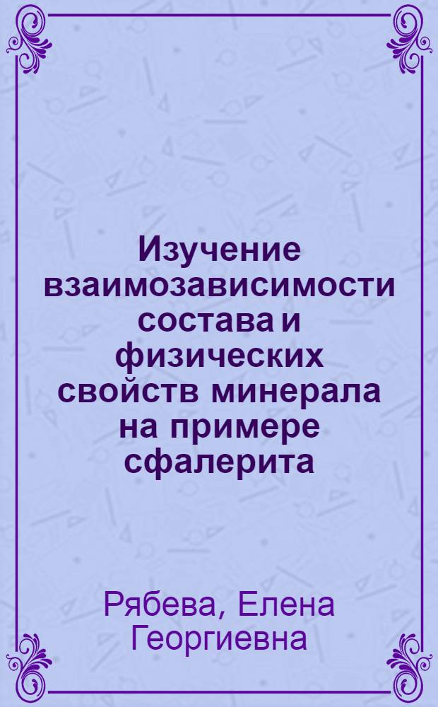 Изучение взаимозависимости состава и физических свойств минерала на примере сфалерита : Автореф. дис. на соискание учен. степени канд. геол.-минерал. наук : (127)