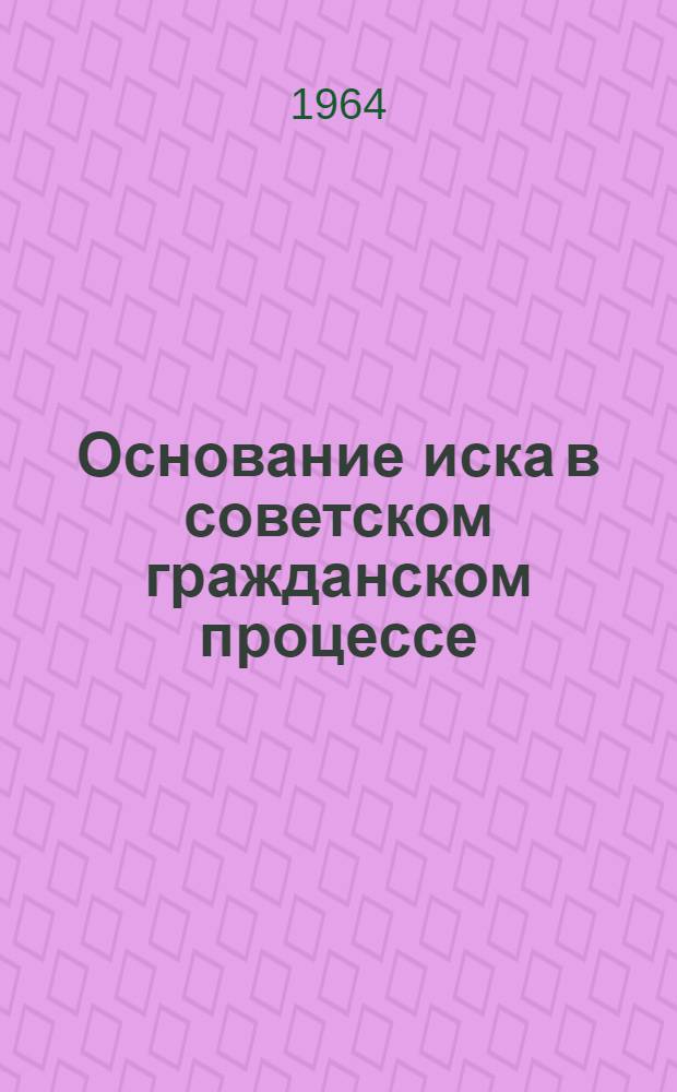 Основание иска в советском гражданском процессе : Автореферат дис. на соискание учен. степени кандидата юрид. наук