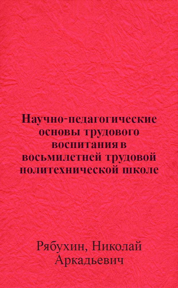 Научно-педагогические основы трудового воспитания в восьмилетней трудовой политехнической школе : (На материалах работы школ УССР) : Автореферат дис. на соискание учен. степени кандидата пед. наук