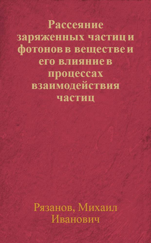 Рассеяние заряженных частиц и фотонов в веществе и его влияние в процессах взаимодействия частиц : Автореферат дис. на соискание учен. степени д-ра физ.-мат. наук