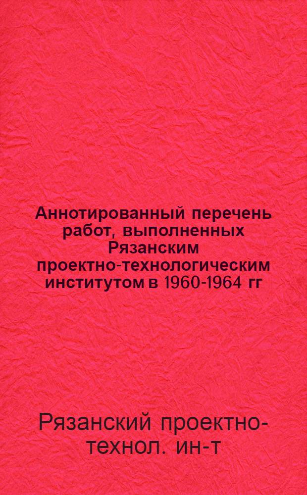 Аннотированный перечень работ, выполненных Рязанским проектно-технологическим институтом в 1960-1964 гг.