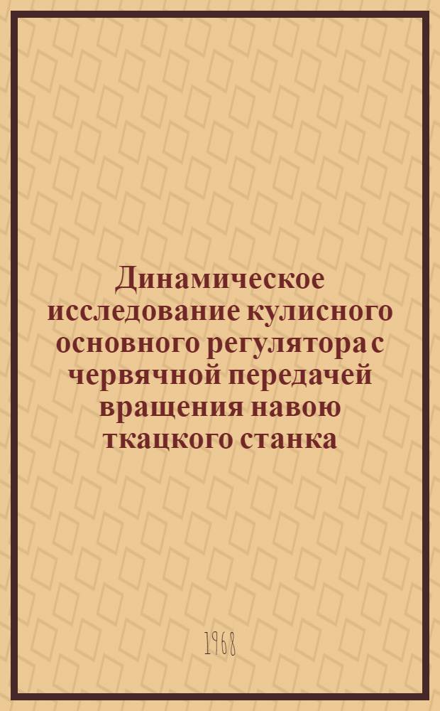 Динамическое исследование кулисного основного регулятора с червячной передачей вращения навою ткацкого станка : Автореферат дис. на соискание учен. степени канд. техн. наук : (180)