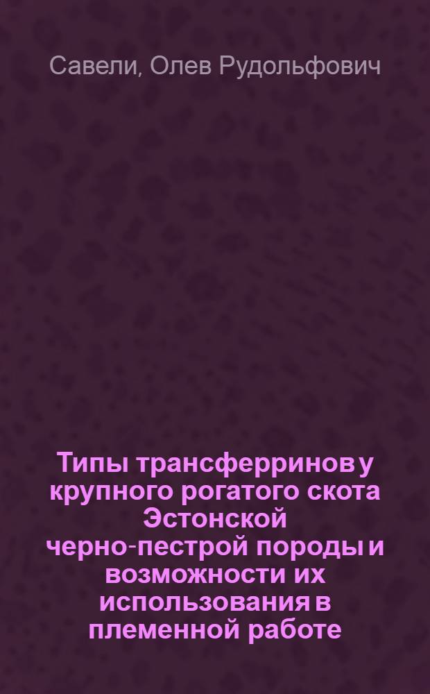 Типы трансферринов у крупного рогатого скота Эстонской черно-пестрой породы и возможности их использования в племенной работе : Автореферат дис. на соискание учен. степени канд. с.-х. наук : (550)