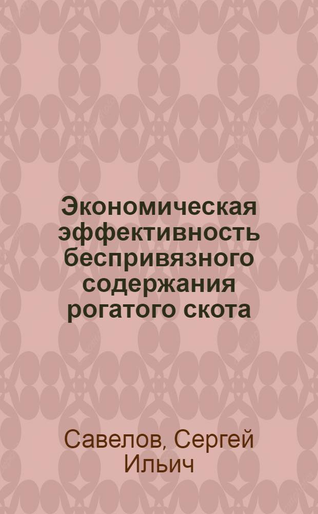 Экономическая эффективность беспривязного содержания рогатого скота : Выступление пред. колхоза им. Ильича, Бежецкого района, С. Савелова