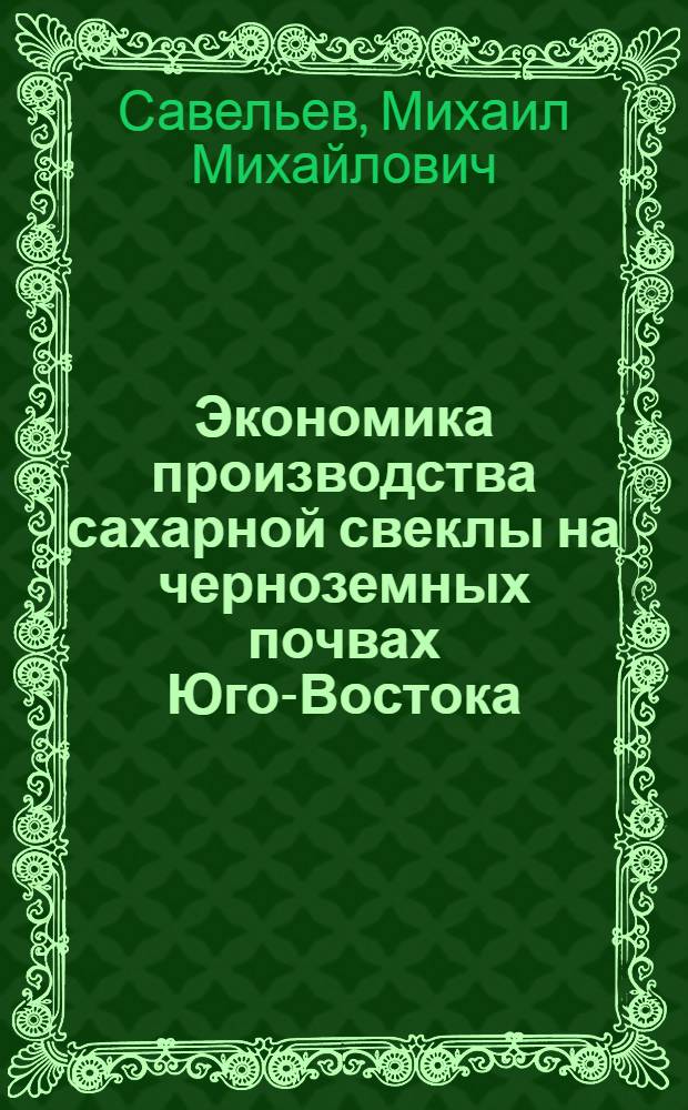 Экономика производства сахарной свеклы на черноземных почвах Юго-Востока : (На примере сев.-зап. районов Сарат. обл.) : Автореферат дис., на соискание учен. степени кандидата экон. наук