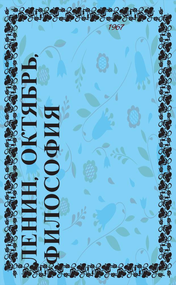Ленин, Октябрь, философия : Развитие В.И. Лениным ист. материализма накануне Великой Октябрьской соц. революции. (Март-ноябрь 1917 г.)