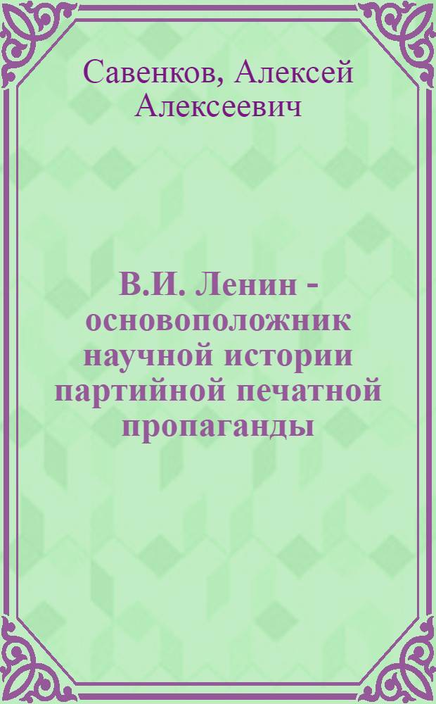 В.И. Ленин - основоположник научной истории партийной печатной пропаганды : Автореферат дис. на соискание учен. степени д-ра филол. наук : (678)