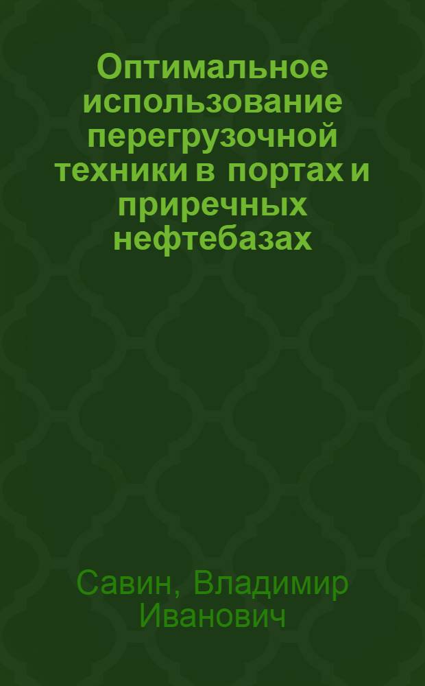 Оптимальное использование перегрузочной техники в портах и приречных нефтебазах : (Учеб. пособие для групп повышения квалификации инж.-техн. работников М-ва речного флота РСФСР)