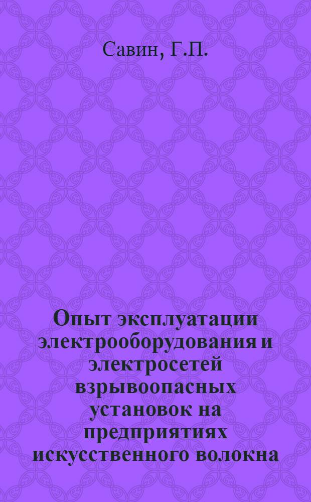 Опыт эксплуатации электрооборудования и электросетей взрывоопасных установок на предприятиях искусственного волокна : (Конспект)