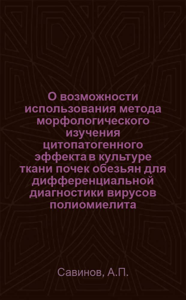 О возможности использования метода морфологического изучения цитопатогенного эффекта в культуре ткани почек обезьян для дифференциальной диагностики вирусов полиомиелита : Коксаки и Есно