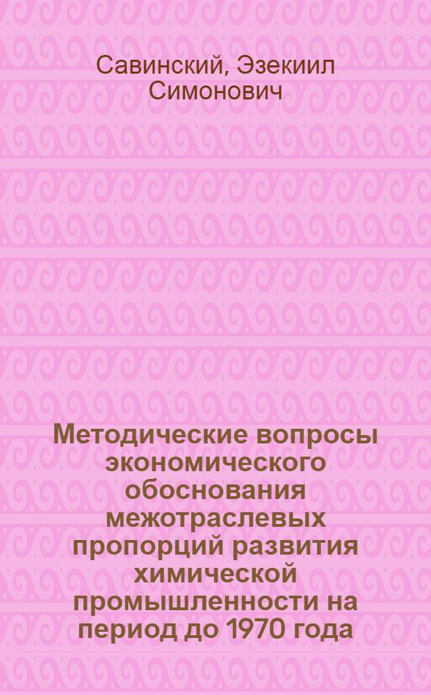 Методические вопросы экономического обоснования межотраслевых пропорций развития химической промышленности на период до 1970 года : Тезисы содоклада
