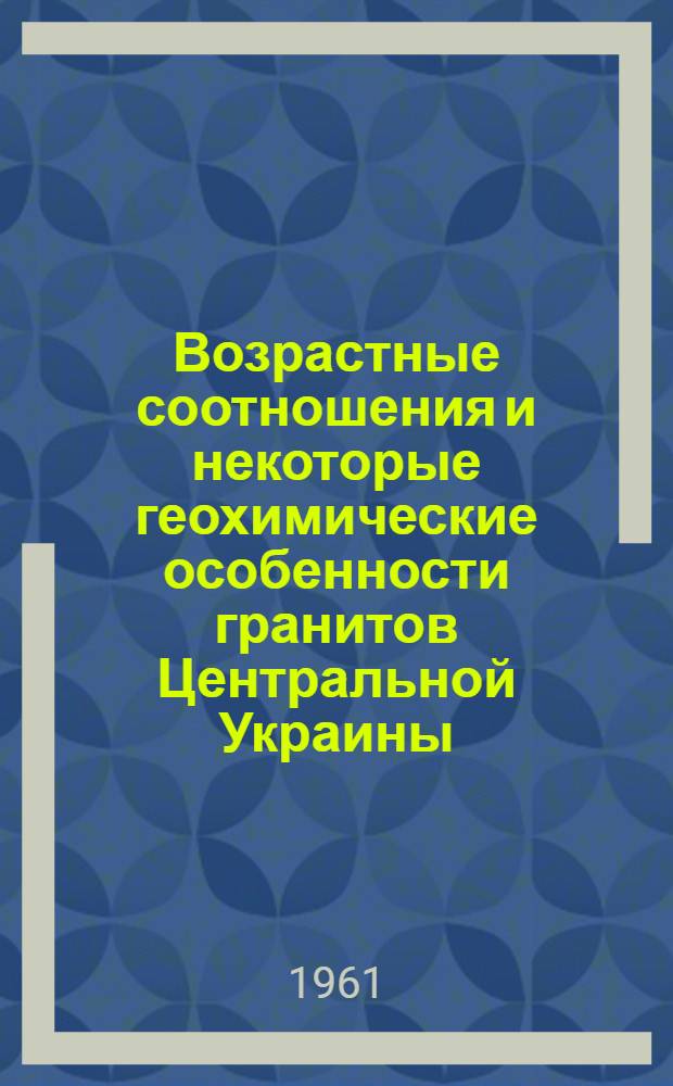 Возрастные соотношения и некоторые геохимические особенности гранитов Центральной Украины : Автореферат дис. на соискание учен. степени кандидата геол.-минералогич. наук
