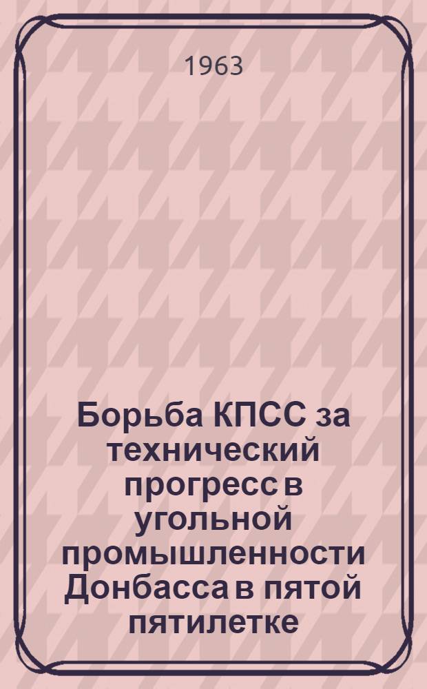 Борьба КПСС за технический прогресс в угольной промышленности Донбасса в пятой пятилетке : Автореферат дис. на соискание учен. степени кандидата ист. наук