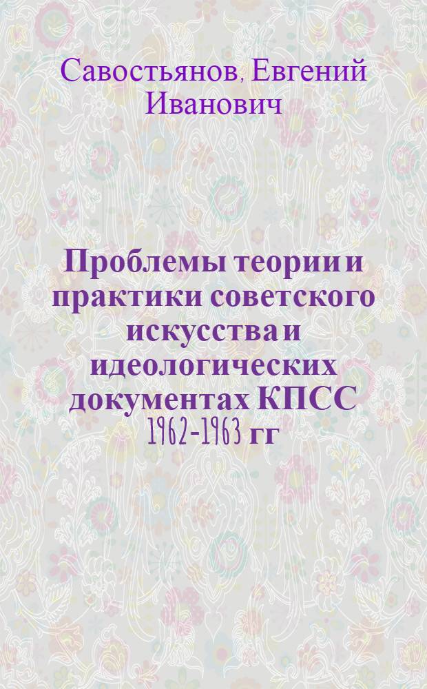 Проблемы теории и практики советского искусства и идеологических документах КПСС 1962-1963 гг. : (На материале изобразит. искусства) : Автореферат дис. на соискание учен. степени кандидата филос. наук