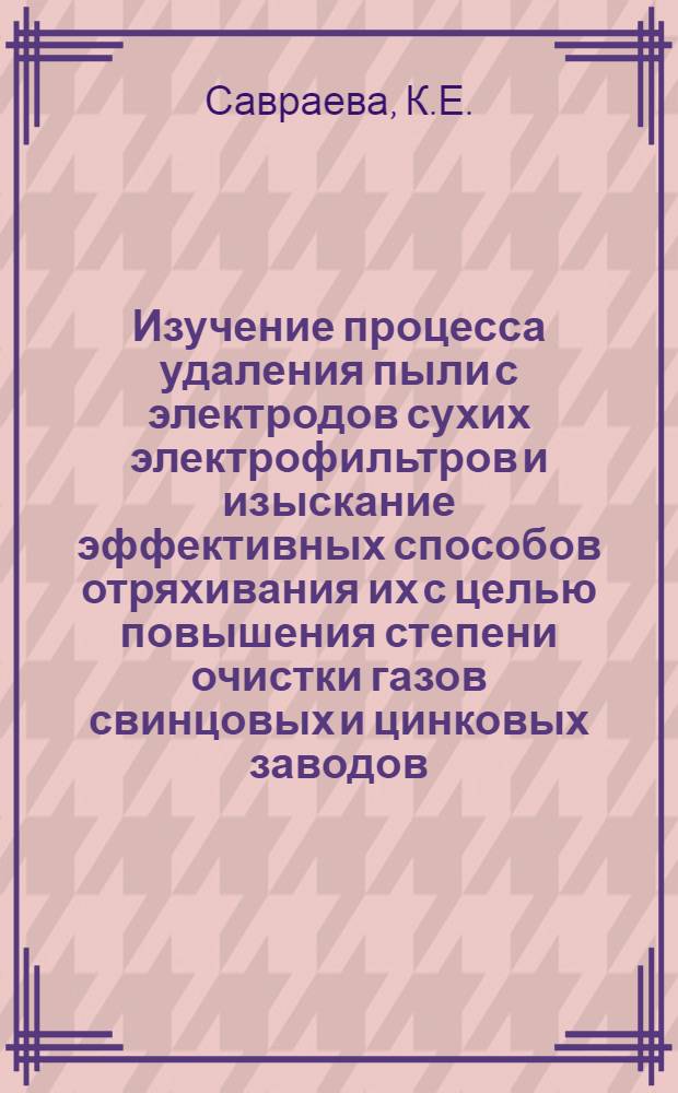 Изучение процесса удаления пыли с электродов сухих электрофильтров и изыскание эффективных способов отряхивания их с целью повышения степени очистки газов свинцовых и цинковых заводов : Автореферат дис. на соискание учен. степени канд. техн. наук : (322)