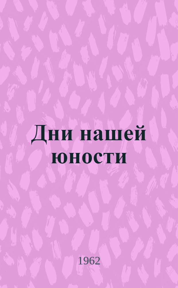 Дни нашей юности : Комедия в 2 ч