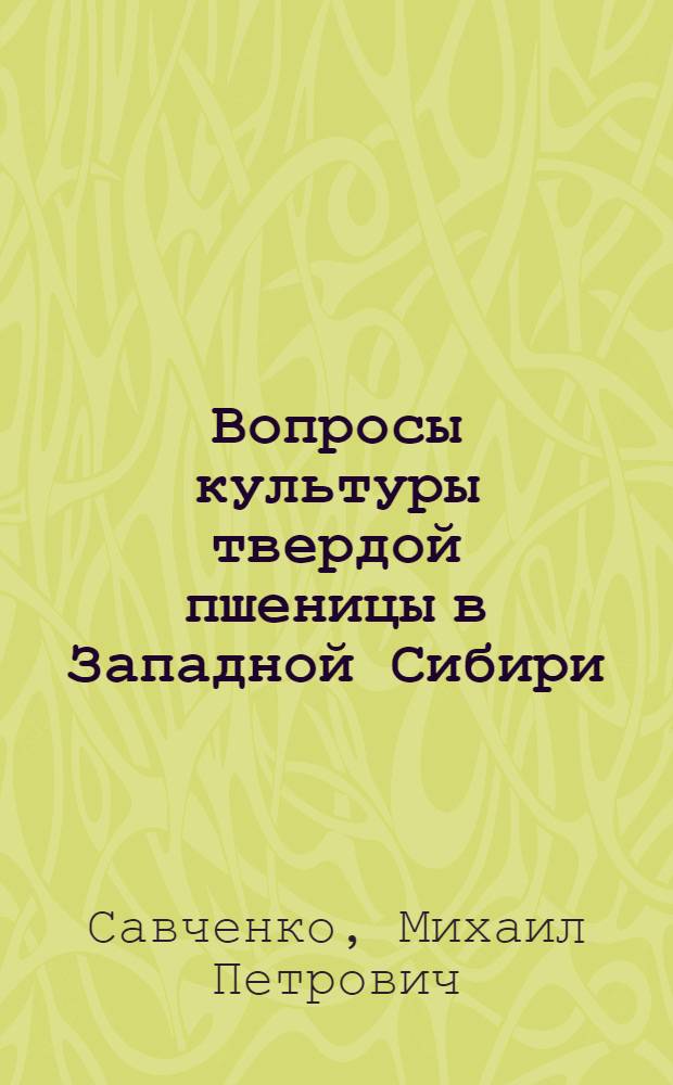 Вопросы культуры твердой пшеницы в Западной Сибири : Автореферат дис. на соискание учен. степени доктора с.-х. наук
