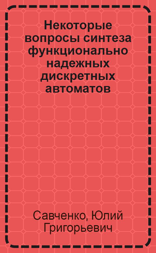 Некоторые вопросы синтеза функционально надежных дискретных автоматов : Автореферат дис. на соискание учен. степени кандидата техн. наук