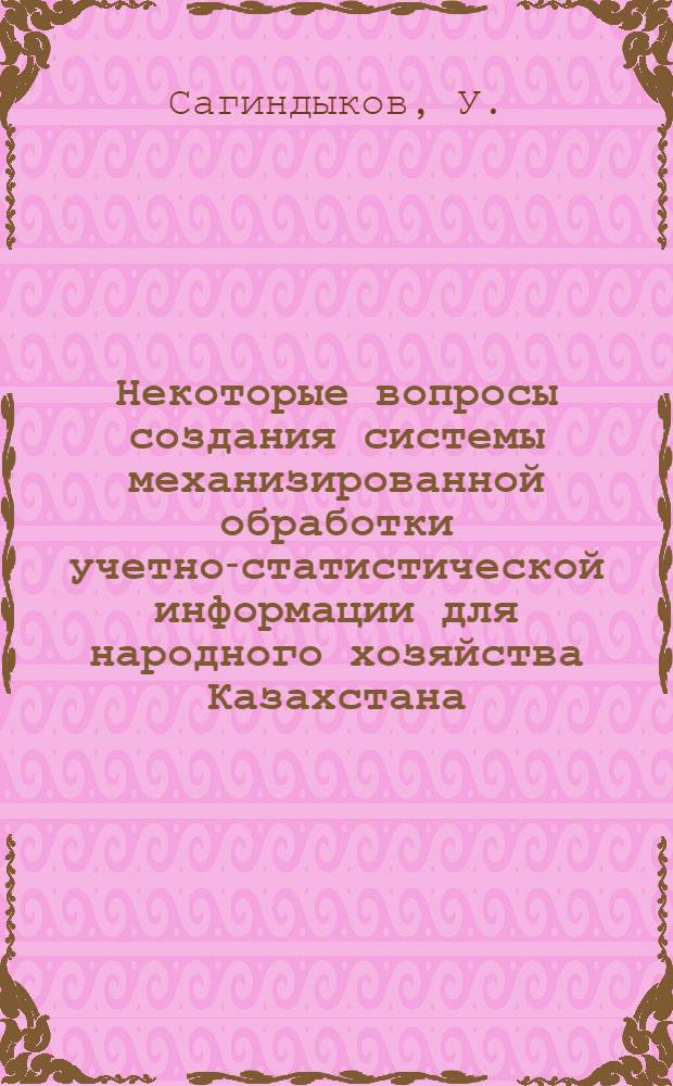 Некоторые вопросы создания системы механизированной обработки учетно-статистической информации для народного хозяйства Казахстана : Автореферат дис. на соискание учен. степени канд. экон. наук : (602)