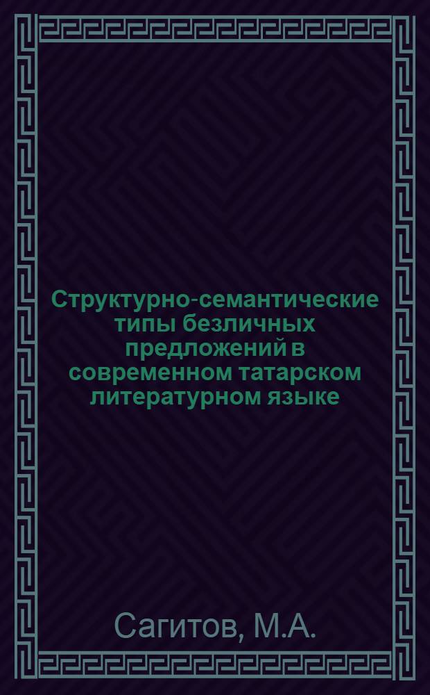 Структурно-семантические типы безличных предложений в современном татарском литературном языке : Автореферат дис. на соискание учен. степени кандидата филол. наук