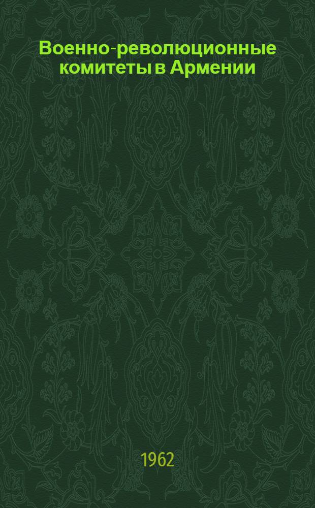Военно-революционные комитеты в Армении (1917-1922 гг.) : Автореферат дис. на соискание учен. степени кандидата ист. наук