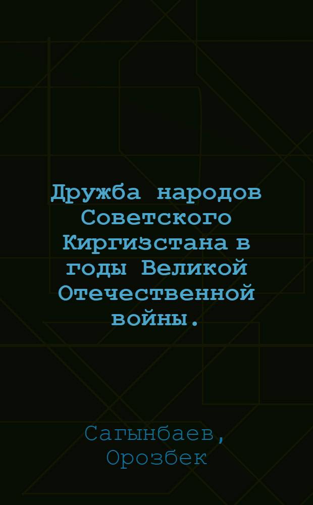 Дружба народов Советского Киргизстана в годы Великой Отечественной войны. (1941-1945 гг.) : Автореферат дис. на соискание учен. степени канд. ист. наук