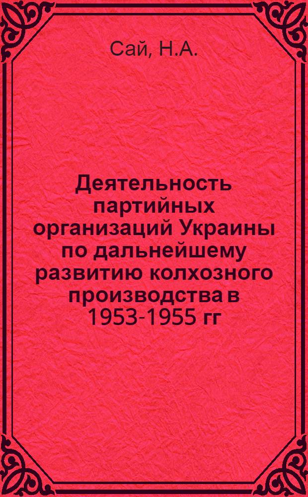 Деятельность партийных организаций Украины по дальнейшему развитию колхозного производства в 1953-1955 гг. : Автореферат дис. на соискание учен. степени кандидата ист. наук