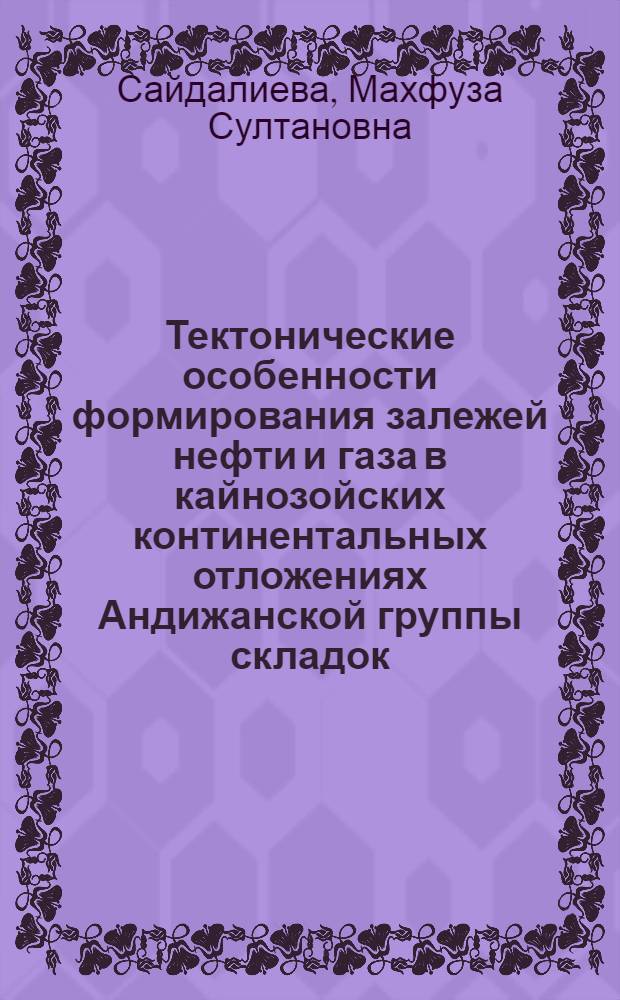 Тектонические особенности формирования залежей нефти и газа в кайнозойских континентальных отложениях Андижанской группы складок : Автореферат дис. нас соискание учен. степени кандидата геол.-минералогич. наук