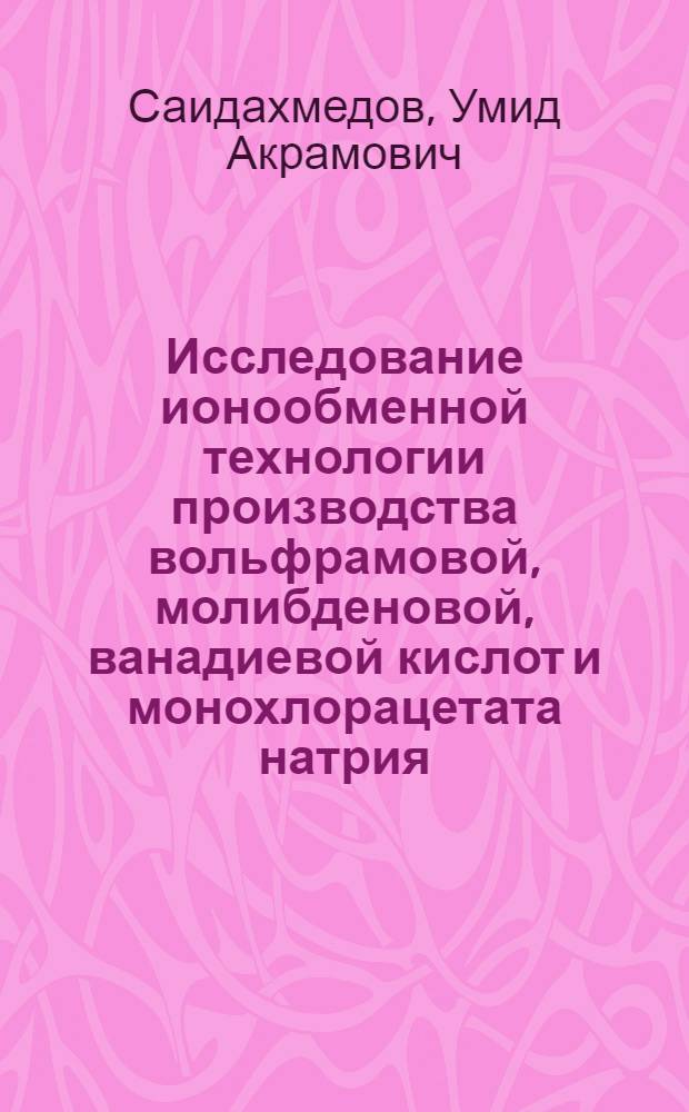 Исследование ионообменной технологии производства вольфрамовой, молибденовой, ванадиевой кислот и монохлорацетата натрия : Автореферат дис. на соискание учен. степени канд. техн. наук : (347)