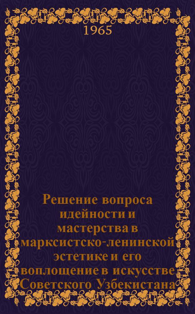 Решение вопроса идейности и мастерства в марксистско-ленинской эстетике и его воплощение в искусстве Советского Узбекистана : (Опера) : Автореферат дис. на соискание учен. степени кандидата филос. наук