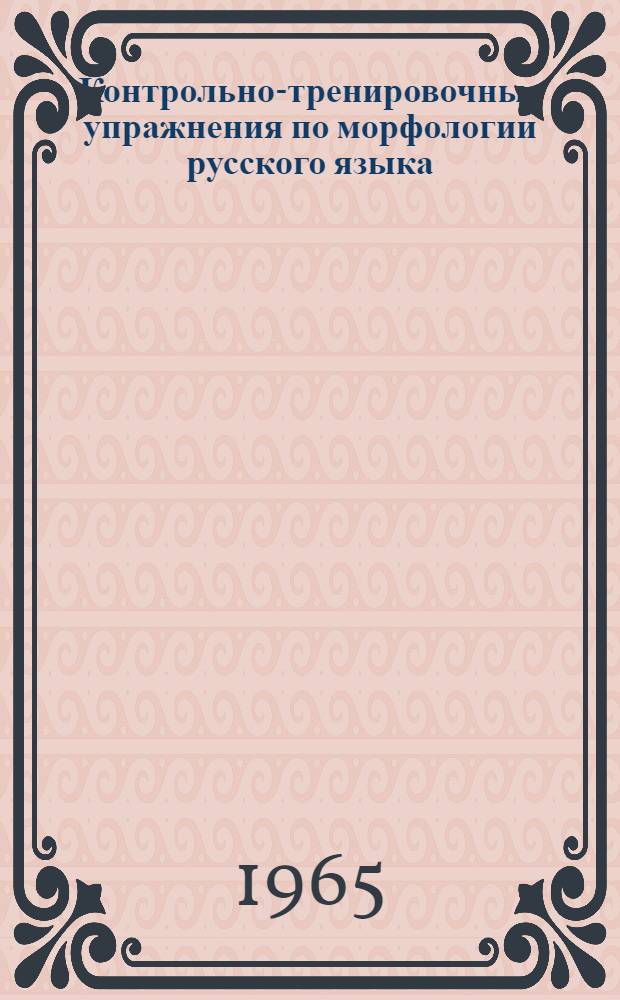 Контрольно-тренировочные упражнения по морфологии русского языка : Пособие для студентов-заочников каз. отд-ний филол. фак. вузов Казахстана