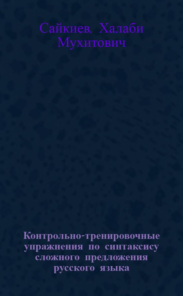 Контрольно-тренировочные упражнения по синтаксису сложного предложения русского языка : Пособие для студентов-заочников Каз. отд-ний филол. факультетов вузов Казахстана
