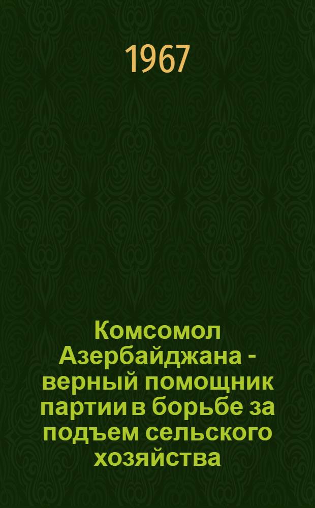 Комсомол Азербайджана - верный помощник партии в борьбе за подъем сельского хозяйства (1959-1965 гг.) : Автореферат дис. на соискание учен. степени канд. ист. наук