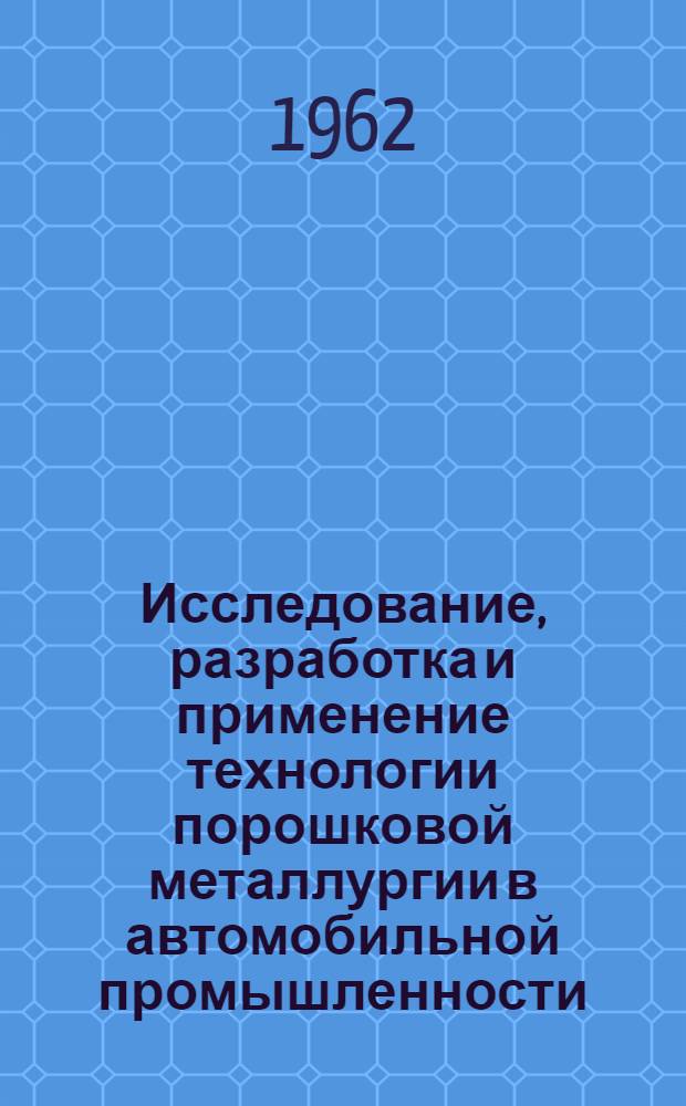 Исследование, разработка и применение технологии порошковой металлургии в автомобильной промышленности : Доклад по опублик. работам, представл. на соискание учен. степени кандидата техн. наук