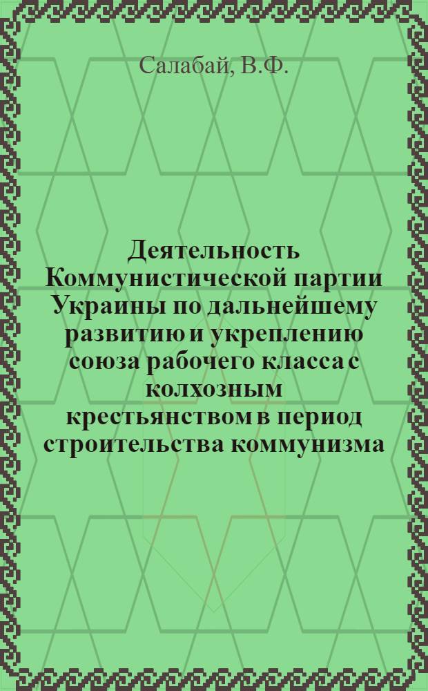 Деятельность Коммунистической партии Украины по дальнейшему развитию и укреплению союза рабочего класса с колхозным крестьянством в период строительства коммунизма (1959-1965 гг.) : Автореферат дис. на соискание учен. степени канд. ист. наук