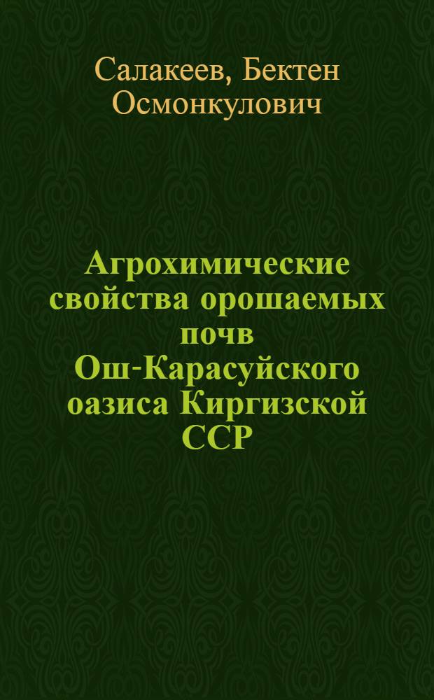 Агрохимические свойства орошаемых почв Ош-Карасуйского оазиса Киргизской ССР : Автореферат дис. на соискание учен. степени кандидата с.-х. наук