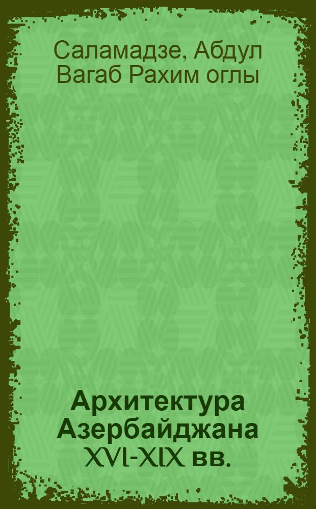 Архитектура Азербайджана XVI-XIX вв. : Автореферат дис. на соискание учен. степени доктора искусствоведения