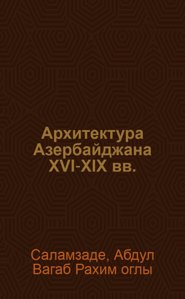 Архитектура Азербайджана XVI-XIX вв. : Автореферат дис. на соискание учен. степени доктора архитектуры