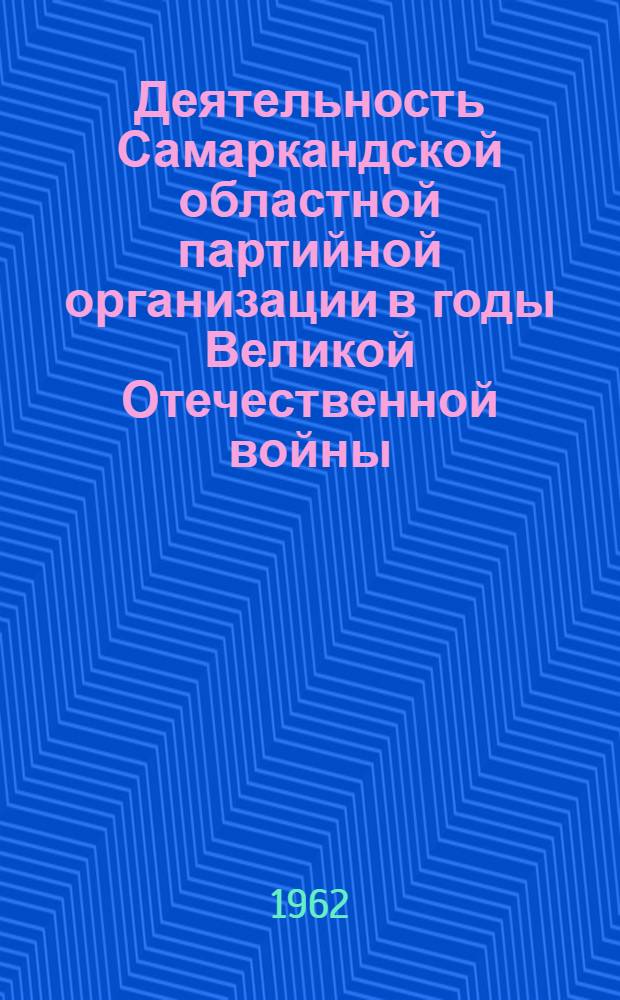 Деятельность Самаркандской областной партийной организации в годы Великой Отечественной войны (июнь 1941 - май 1945 гг.) : Автореферат дис. на соискание учен. степени кандидата ист. наук