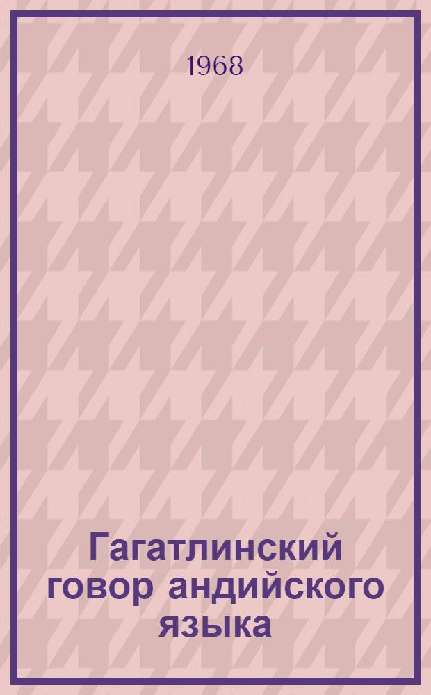 Гагатлинский говор андийского языка : Автореферат дис. на соискание учен. степени канд. филол. наук : (668)