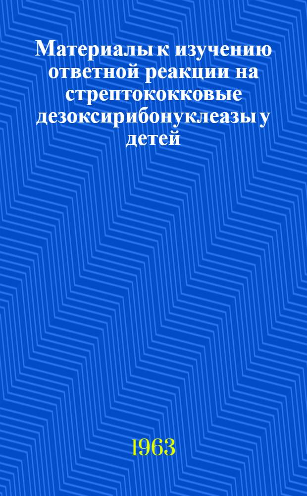 Материалы к изучению ответной реакции на стрептококковые дезоксирибонуклеазы у детей, больных ревматизмом : Автореферат дис. на соискание учен. степени кандидата мед. наук