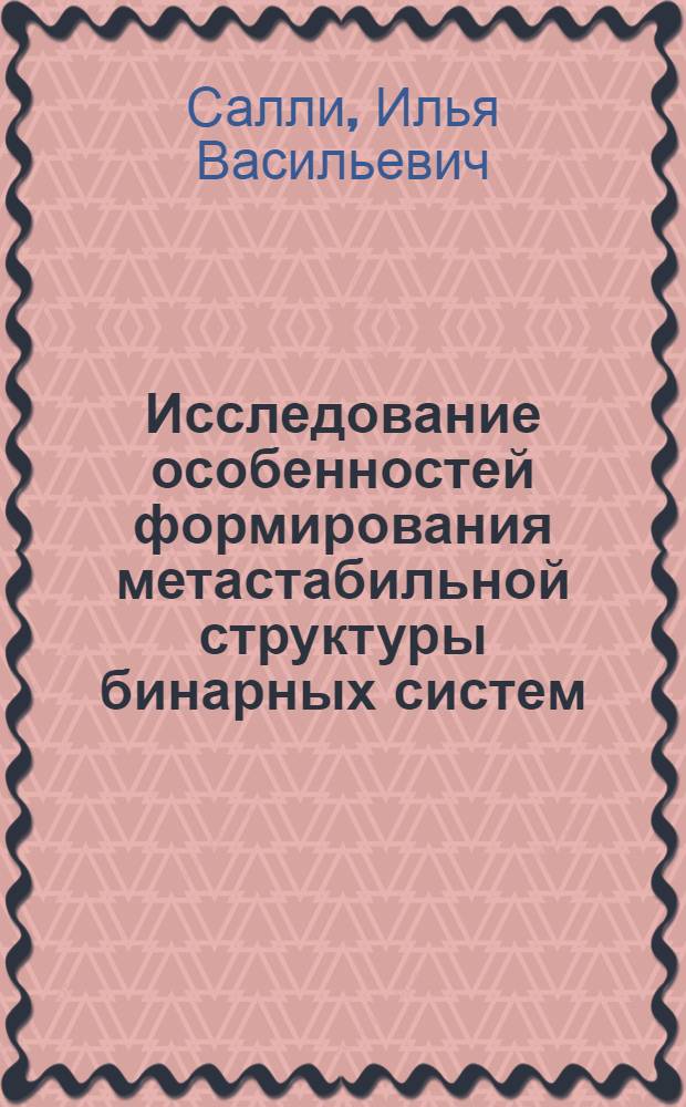 Исследование особенностей формирования метастабильной структуры бинарных систем : Автореферат дис. представл. на соискание учен. степени доктора техн. наук