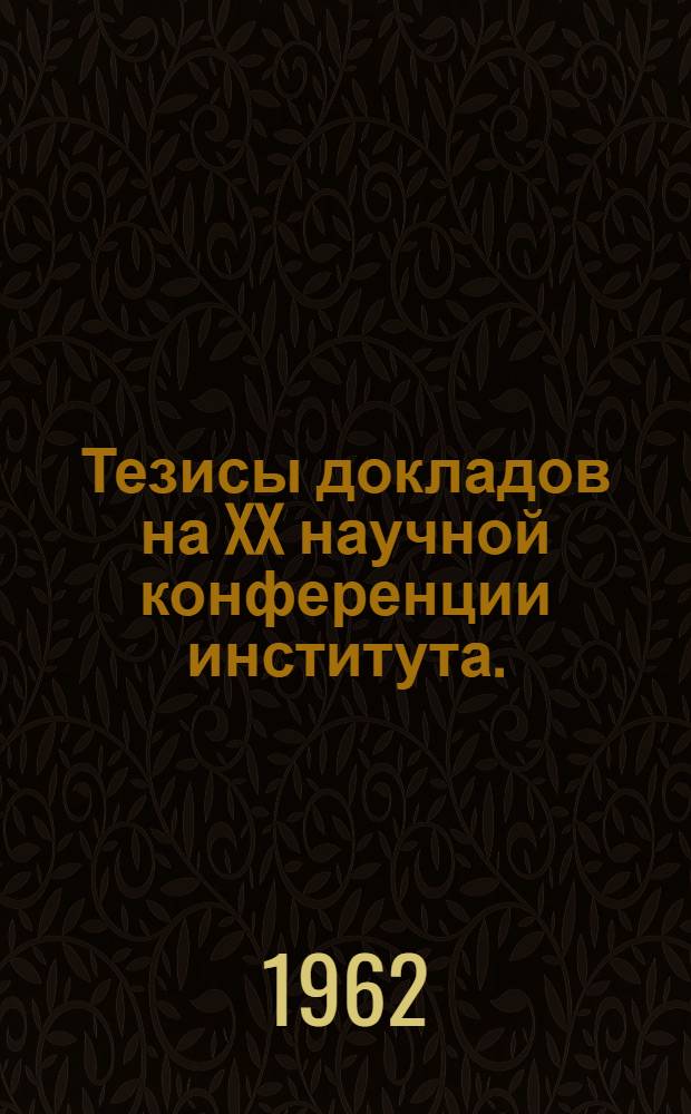 Тезисы докладов на XX научной конференции института. (Май 1962 г.)