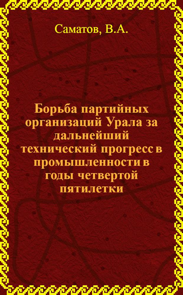 Борьба партийных организаций Урала за дальнейший технический прогресс в промышленности в годы четвертой пятилетки (1946-1950 гг.) : Автореферат дис. на соискание учен. степени кандидата ист. наук