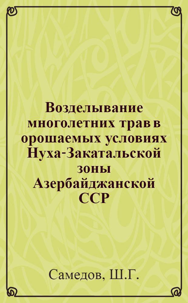 Возделывание многолетних трав в орошаемых условиях Нуха-Закатальской зоны Азербайджанской ССР : Автореферат дис., представл. на соискание учен. степени кандидата с.-х. наук
