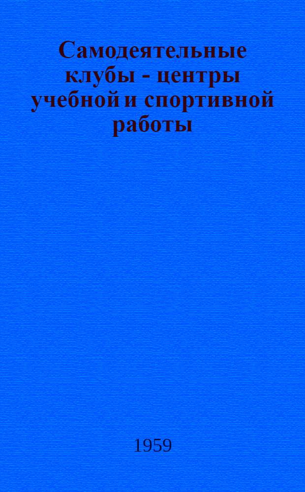 Самодеятельные клубы - центры учебной и спортивной работы : (По материалам совещания руководителей самодеят. клубов ДОСААФ)