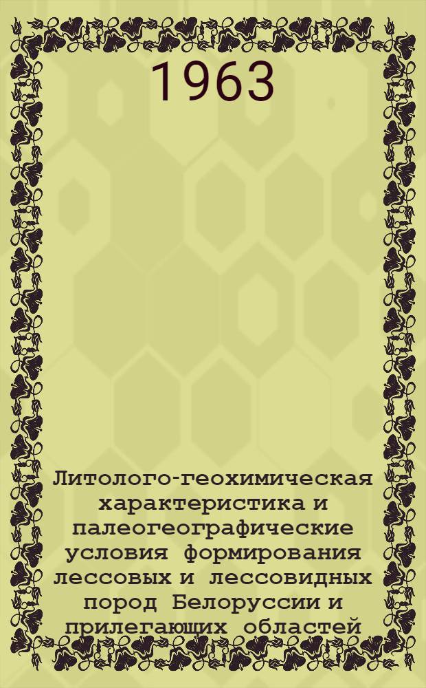 Литолого-геохимическая характеристика и палеогеографические условия формирования лессовых и лессовидных пород Белоруссии и прилегающих областей : Автореферат дис. на соискание учен. степени доктора геогр. наук