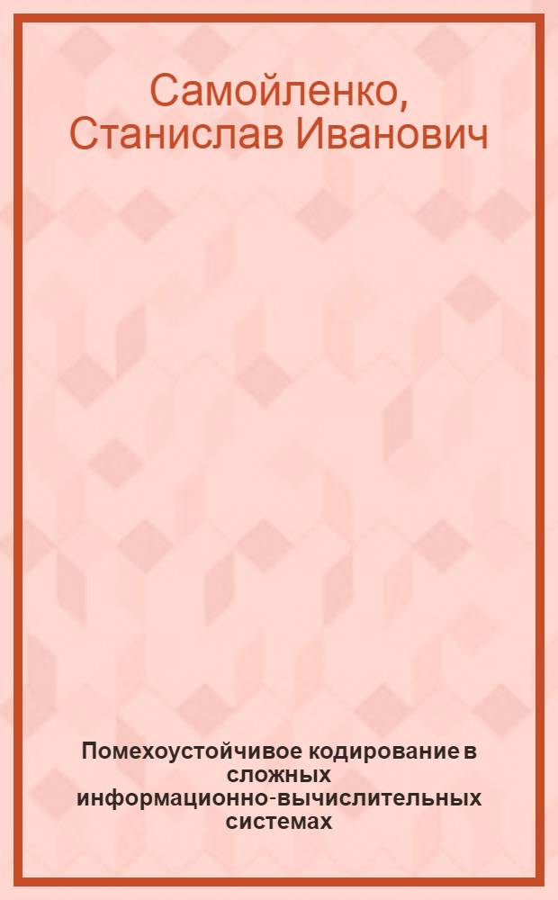 Помехоустойчивое кодирование в сложных информационно-вычислительных системах : Автореферат дис. на соискание учен. степени д-ра техн. наук : (255)