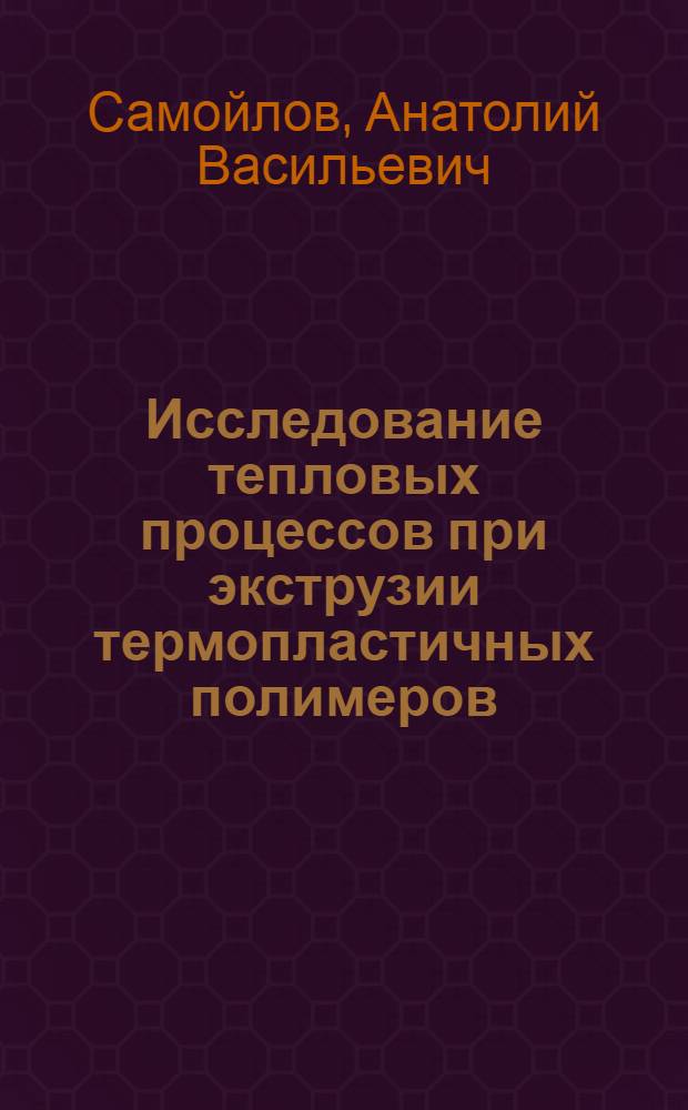 Исследование тепловых процессов при экструзии термопластичных полимеров : Автореферат дис. на соискание учен. степени канд. техн. наук : (176)