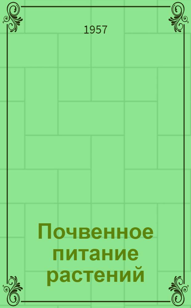 Почвенное питание растений : (Стенограмма лекции, прочит. на Совещании-семинаре руководителей с.-х. секций в мае 1957 г.)